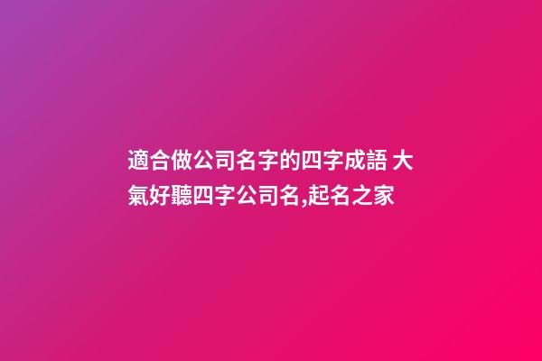 適合做公司名字的四字成語 大氣好聽四字公司名,起名之家-第1張-公司起名-玄機(jī)派